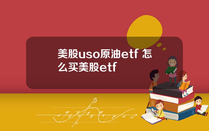 美股uso原油etf 怎么买美股etf